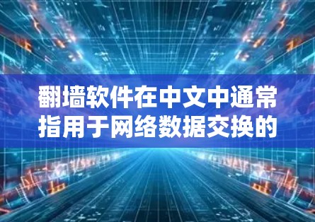 翻墙软件在中文中通常指用于网络数据交换的工具，如网盘软件、云存储服务等。以下是一些常用的翻墙软件及其使用方法