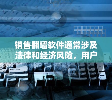 销售翻墙软件通常涉及法律和经济风险，用户可能面临以下情况