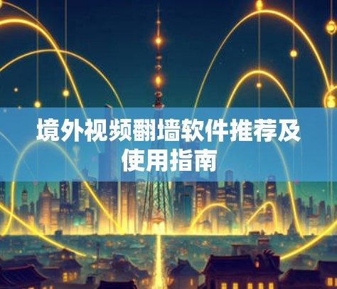 境外视频翻墙软件推荐及使用指南