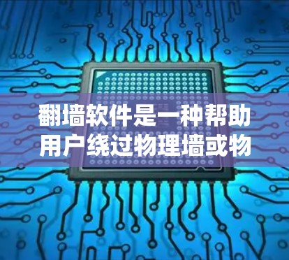 翻墙软件是一种帮助用户绕过物理墙或物理限制的工具，可以用于复制链接、文件上传、观看视频或使用社交媒体等功能。以下是一些常见的翻墙软件类型
