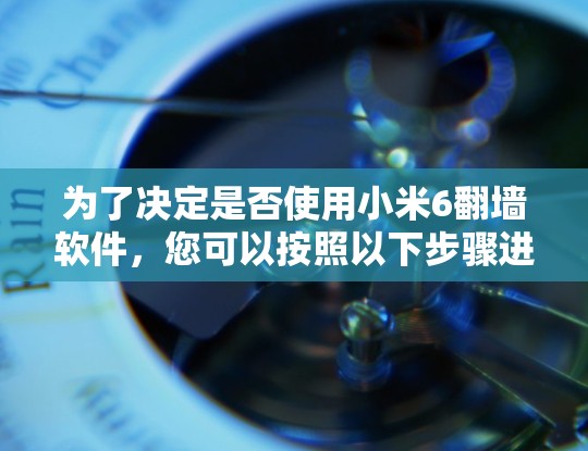 为了决定是否使用小米6翻墙软件，您可以按照以下步骤进行评估和决策