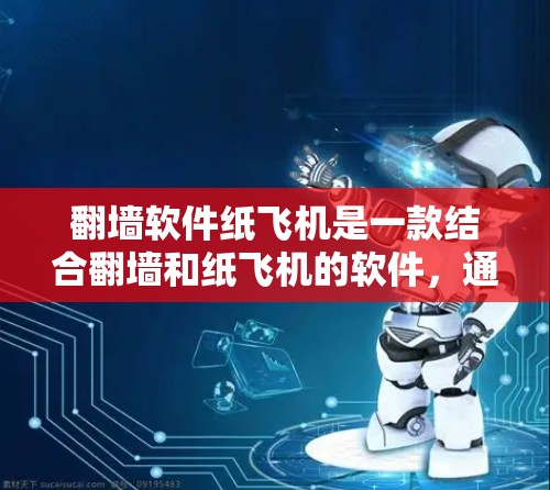 翻墙软件纸飞机是一款结合翻墙和纸飞机的软件，通过访问翻墙后的网站来模拟飞行。以下是对其的详细分析