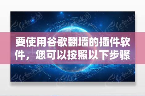 要使用谷歌翻墙的插件软件，您可以按照以下步骤操作