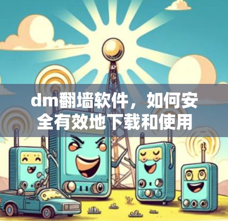 dm翻墙软件，如何安全有效地下载和使用