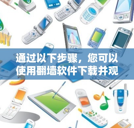 通过以下步骤，您可以使用翻墙软件下载并观看直播内容