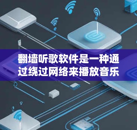 翻墙听歌软件是一种通过绕过网络来播放音乐或视频的工具，允许用户在没有网络连接的情况下轻松获取和播放内容。以下是对该问题的详细解答