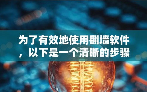 为了有效地使用翻墙软件，以下是一个清晰的步骤指南