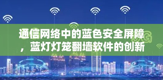 通信网络中的蓝色安全屏障，蓝灯灯笼翻墙软件的创新解决方案