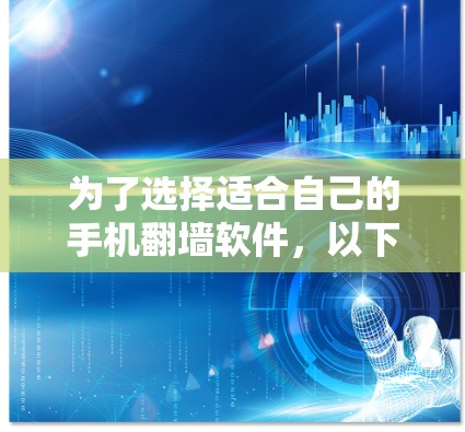 为了选择适合自己的手机翻墙软件，以下是一些综合考虑的因素和推荐方案