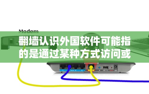 翻墙认识外国软件可能指的是通过某种方式访问或下载来自外国的软件程序。如果这是一种常见的网络访问方式，那么以下是一些可能的解决方案和步骤