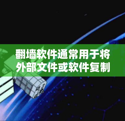 翻墙软件通常用于将外部文件或软件复制到内部服务器，然后上传到服务器上，供用户访问。以下是一些常见的情况和下载方法