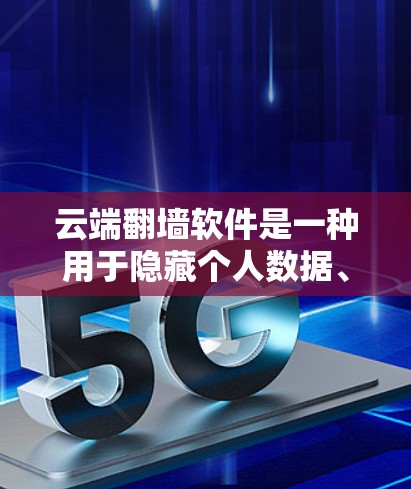 云端翻墙软件是一种用于隐藏个人数据、文件或软件的软件工具。它通过一定的加密或隐藏机制，让用户的数据在云端保持秘密，从而保护隐私和数据安全。以下是对云端翻墙软件的详细介绍