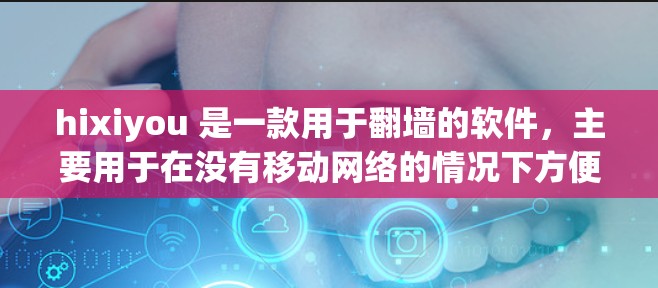 hixiyou 是一款用于翻墙的软件，主要用于在没有移动网络的情况下方便用户连接到固定网络。以下是一些关于如何使用 hixiyou 翻墙软件的步骤和注意事项