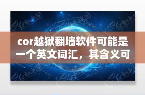 cor越狱翻墙软件可能是一个英文词汇，其含义可能与翻墙软件和内容复制有关。以下是一些可能的解释