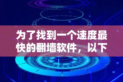 为了找到一个速度最快的翻墙软件，以下是一些推荐，综合考虑了速度、兼容性、支持的协议以及用户需求