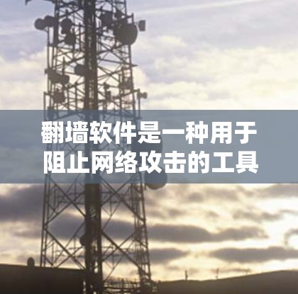 翻墙软件是一种用于阻止网络攻击的工具,能够有效保护个人和企业网络的安全。以下是对翻墙软件的详细分析和建议 翻墙软件是一种用于阻止网络攻击的工具,能够有效保护个人和企业网络的安全。以下是对翻墙软件的详细分析和建议