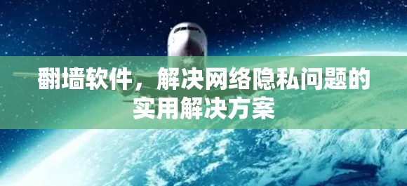 翻墙软件,解决网络隐私问题的实用解决方案 翻墙软件,解决网络隐私问题的实用解决方案