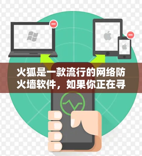 火狐是一款流行的网络防火墙软件，如果你正在寻找免费翻墙软件，以下是一些推荐