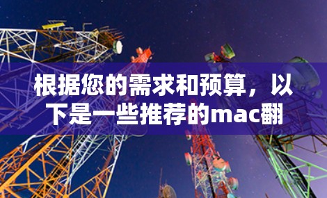 根据您的需求和预算，以下是一些推荐的mac翻墙软件及其特点，供您参考