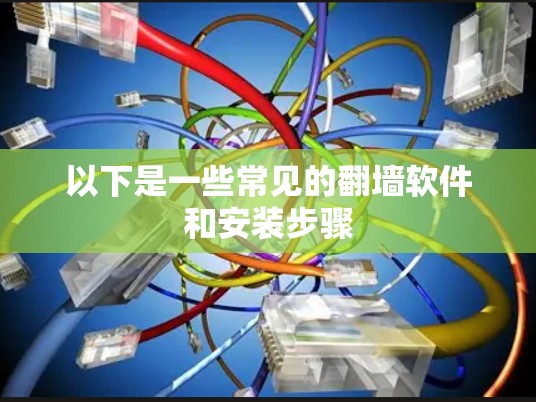 以下是一些常见的翻墙软件和安装步骤 以下是一些常见的翻墙软件和安装步骤
