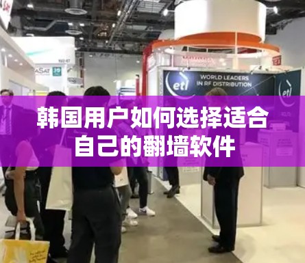 韩国用户如何选择适合自己的翻墙软件