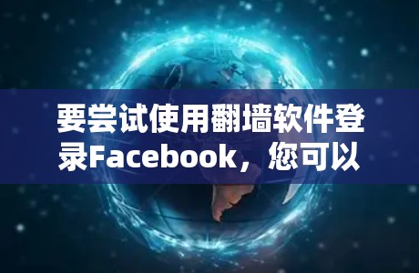 要尝试使用翻墙软件登录Facebook，您可以按照以下步骤操作