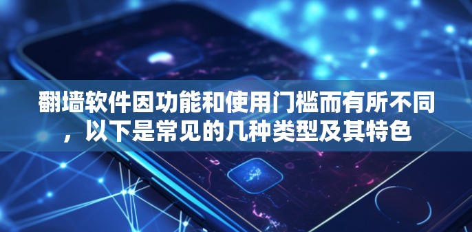 翻墙软件因功能和使用门槛而有所不同，以下是常见的几种类型及其特色