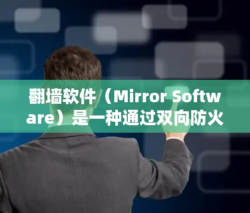 翻墙软件（Mirror Software）是一种通过双向防火墙保护用户网络的能力，允许用户在外部网络上访问，同时在内部网络上也能访问。以下是一个系统性的总结和推荐