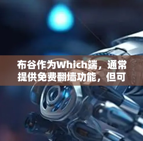 布谷作为Which端，通常提供免费翻墙功能，但可能有限。免费软件可能仅限于快速翻墙，功能较少，适合预算有限的用户。以下是对布谷免费翻墙软件的详细总结