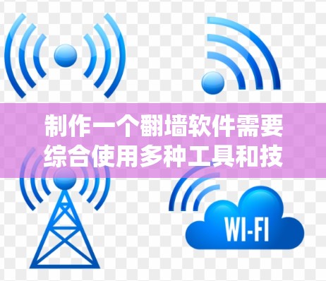 制作一个翻墙软件需要综合使用多种工具和技术，从软件安装到功能配置，再到测试和优化，都是需要考虑的因素。以下是一个分步指南，帮助您系统地完成这个任务