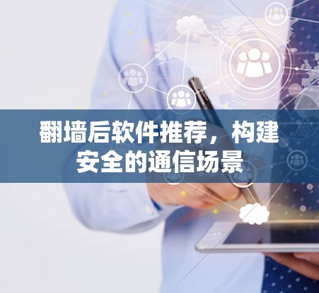 翻墙后软件推荐，构建安全的通信场景