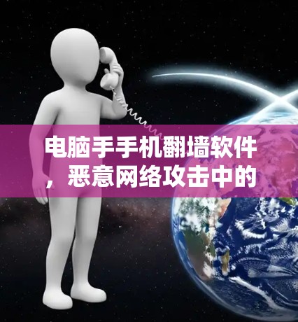 电脑手手机翻墙软件，恶意网络攻击中的重要威胁