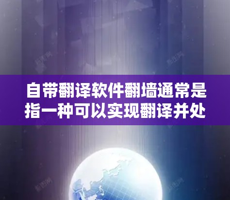 自带翻译软件翻墙通常是指一种可以实现翻译并处理网络流量的软件组合，通常分为翻译软件和网络防火墙（防火墙）翻译软件主要用于文本翻译，而网络防火墙用于控制和限制网络流的流量，防止未经授权的访问或拦截