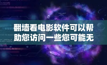 翻墙看电影软件可以帮助您访问一些您可能无法访问的网站或平台，特别是如果这些网站需要通过互联网来访问。如果您正在寻找适合观看的电影和电视剧，以下是一些推荐的翻墙软件，涵盖了多平台的支持和功能多样性