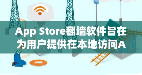 App Store翻墙软件旨在为用户提供在本地访问App Store的解决方案，尽管这听起来有点反逻辑，但确实存在一些实际需求和步骤。以下是详细的总结
