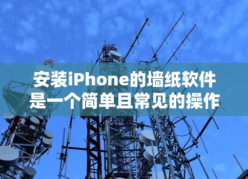 安装iPhone的墙纸软件是一个简单且常见的操作，虽然对于大多数用户来说可能并不需要特别的设置，但为了确保墙纸的正常工作，我们仍然可以提供一些基本的指导步骤和注意事项