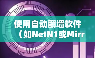 使用自动翻墙软件（如NetN1或MirrorFlow）来管理服务器中的国外或国际域名访问的内容，可以显著减少手动维护的负担。以下是一个详细的步骤指南，帮助您顺利进行翻墙操作