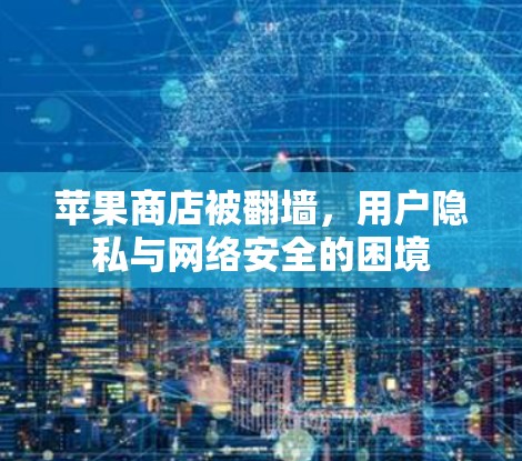 苹果商店被翻墙，用户隐私与网络安全的困境