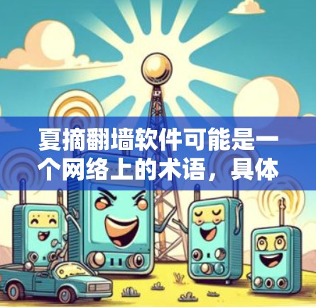 夏摘翻墙软件可能是一个网络上的术语，具体含义可能因平台或工具的不同而有所变化。以下是一些可能的解释和建议