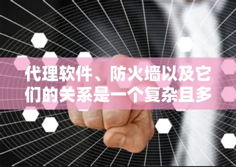 代理软件、防火墙以及它们的关系是一个复杂且多方面的主题，涉及技术、应用和不同领域的应用。以下是对这些概念的详细总结和解释