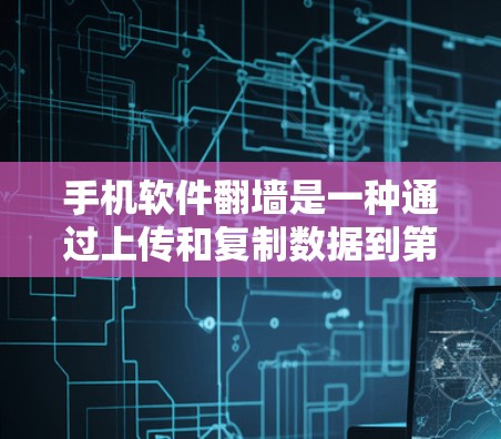 手机软件翻墙是一种通过上传和复制数据到第三方网站来实现访问的方法，常见于使用某些插件或工具。以下是对该话题的分步解释