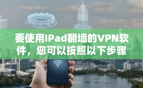 要使用IPad翻墙的VPN软件，您可以按照以下步骤操作