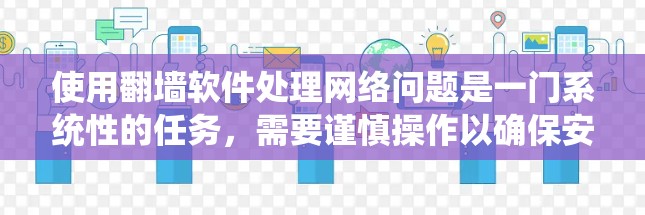 使用翻墙软件处理网络问题是一门系统性的任务，需要谨慎操作以确保安全和高效。以下是一个清晰的步骤指南