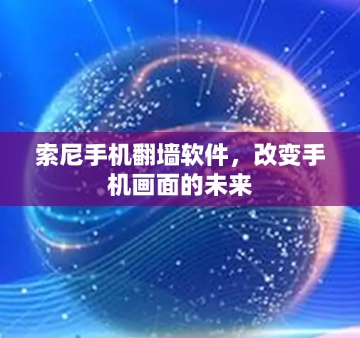 索尼手机翻墙软件，改变手机画面的未来