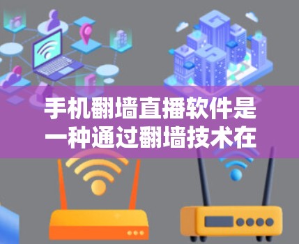 手机翻墙直播软件是一种通过翻墙技术在手机上进行直播的工具，广泛应用于在线直播、视频会议、直播带货等多个场景。以下是基于您的需求整理的攻略