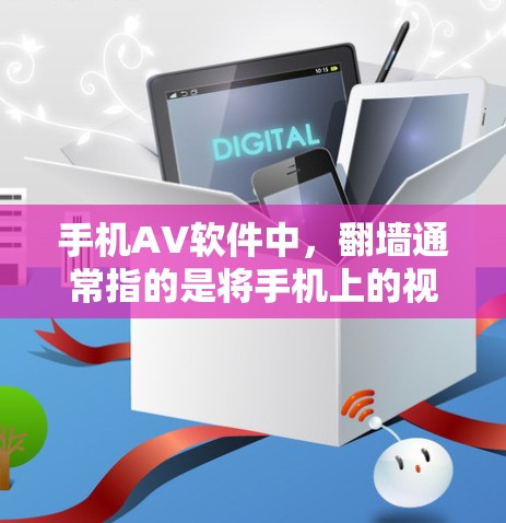 手机AV软件中，翻墙通常指的是将手机上的视频内容复制到另一台设备上，比如SD卡、移动硬盘等。以下是一些常见使用翻墙的手机AV软件和相关步骤