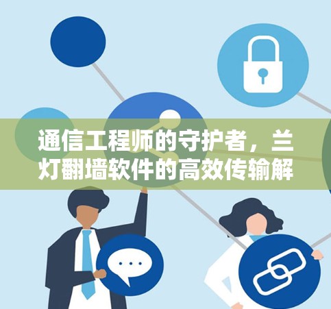 通信工程师的守护者，兰灯翻墙软件的高效传输解决方案