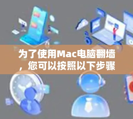 为了使用Mac电脑翻墙，您可以按照以下步骤操作