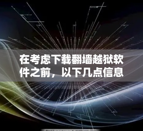 在考虑下载翻墙越狱软件之前，以下几点信息将帮助你做出明智的决定