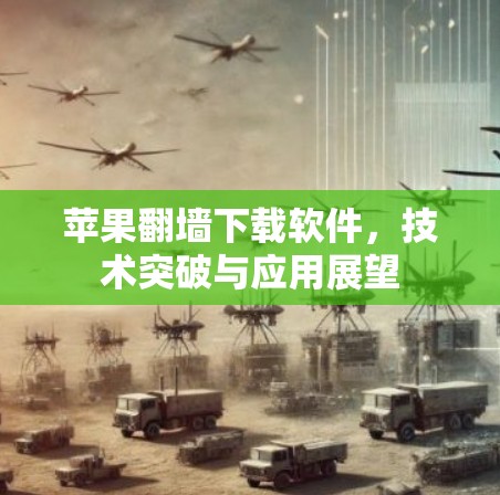 苹果翻墙下载软件，技术突破与应用展望